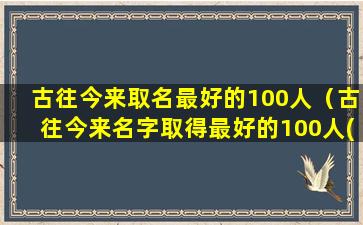 古往今来取名最好的100人（古往今来名字取得最好的100人(1-5)）