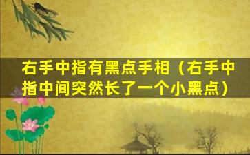 右手中指有黑点手相（右手中指中间突然长了一个小黑点）