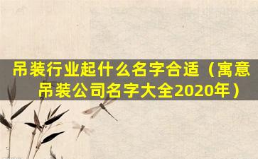 吊装行业起什么名字合适（寓意吊装公司名字大全2020年）