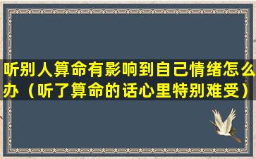 听别人算命有影响到自己情绪怎么办（听了算命的话心里特别难受）