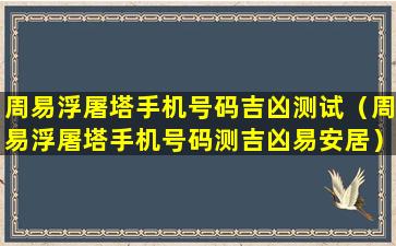 周易浮屠塔手机号码吉凶测试（周易浮屠塔手机号码测吉凶易安居）