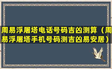 周易浮屠塔电话号码吉凶测算（周易浮屠塔手机号码测吉凶易安居）