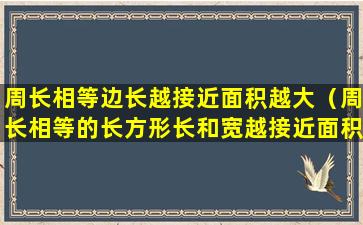 周长相等边长越接近面积越大（周长相等的长方形长和宽越接近面积越大）