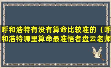 呼和浩特有没有算命比较准的（呼和浩特哪里算命最准悟者盘云老师）