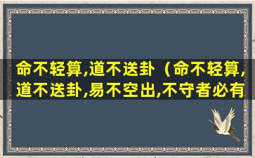 命不轻算,道不送卦（命不轻算,道不送卦,易不空出,不守者必有果报）