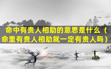 命中有贵人相助的意思是什么（命里有贵人相助就一定有贵人吗）