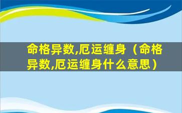 命格异数,厄运缠身（命格异数,厄运缠身什么意思）