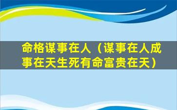 命格谋事在人（谋事在人成事在天生死有命富贵在天）