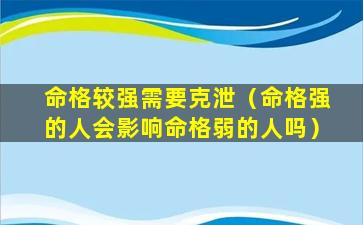 命格较强需要克泄（命格强的人会影响命格弱的人吗）