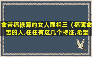 命苦福禄薄的女人面相三（福薄命苦的人,往往有这几个特征,希望你没有）