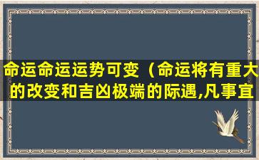 命运命运运势可变（命运将有重大的改变和吉凶极端的际遇,凡事宜谨慎!）