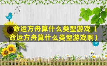 命运方舟算什么类型游戏（命运方舟算什么类型游戏啊）