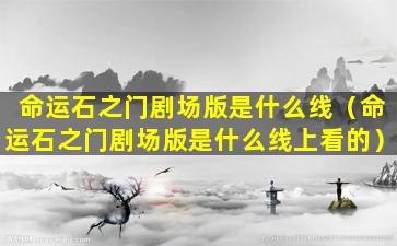 命运石之门剧场版是什么线（命运石之门剧场版是什么线上看的）