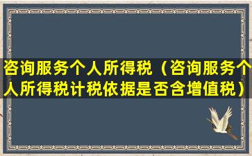 咨询服务个人所得税（咨询服务个人所得税计税依据是否含增值税）