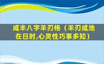 咸丰八字羊刃格（羊刃咸池在日时,心灵性巧事多知）