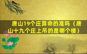 唐山19个庄算命的准吗（唐山十九个庄上吊的是哪个楼）