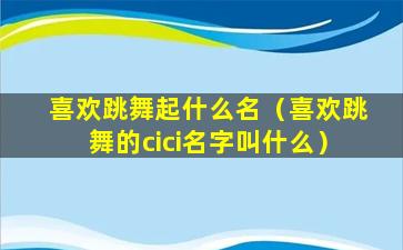 喜欢跳舞起什么名（喜欢跳舞的cici名字叫什么）