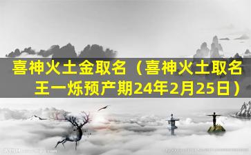 喜神火土金取名（喜神火土取名王一烁预产期24年2月25日）