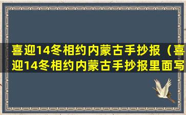 喜迎14冬相约内蒙古手抄报（喜迎14冬相约内蒙古手抄报里面写什么）