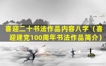 喜迎二十书法作品内容八字（喜迎建党100周年书法作品简介）