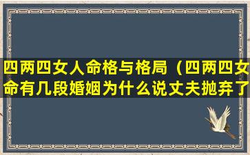 四两四女人命格与格局（四两四女命有几段婚姻为什么说丈夫抛弃了自己）