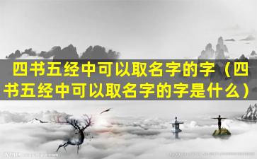 四书五经中可以取名字的字（四书五经中可以取名字的字是什么）