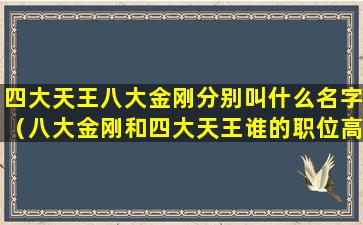 四大天王八大金刚分别叫什么名字（八大金刚和四大天王谁的职位高）