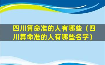 四川算命准的人有哪些（四川算命准的人有哪些名字）