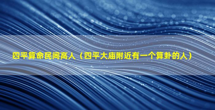 四平算命民间高人（四平大庙附近有一个算卦的人）