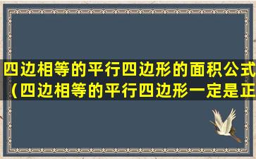 四边相等的平行四边形的面积公式（四边相等的平行四边形一定是正方形对吗）