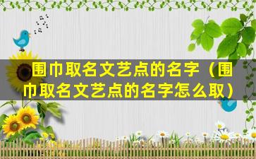 围巾取名文艺点的名字（围巾取名文艺点的名字怎么取）