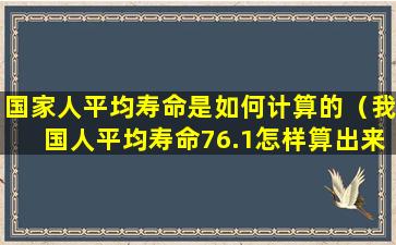 国家人平均寿命是如何计算的（我国人平均寿命76.1怎样算出来的）