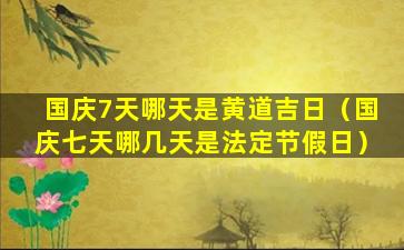 国庆7天哪天是黄道吉日（国庆七天哪几天是法定节假日）