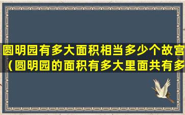 圆明园有多大面积相当多少个故宫（圆明园的面积有多大里面共有多少个小园）