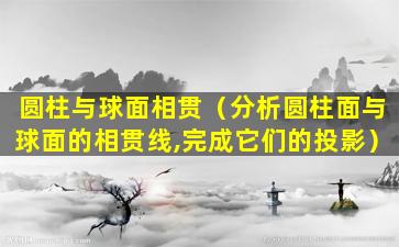 圆柱与球面相贯（分析圆柱面与球面的相贯线,完成它们的投影）