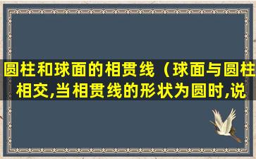 圆柱和球面的相贯线（球面与圆柱相交,当相贯线的形状为圆时,说明圆柱轴线）