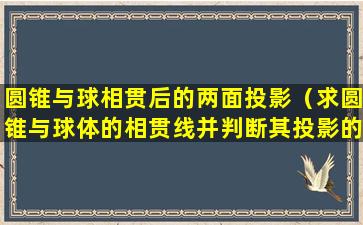 圆锥与球相贯后的两面投影（求圆锥与球体的相贯线并判断其投影的可见性）