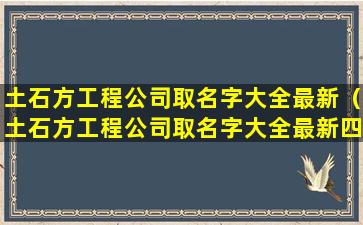 土石方工程公司取名字大全最新（土石方工程公司取名字大全最新四个字）