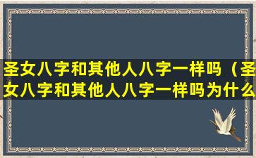 圣女八字和其他人八字一样吗（圣女八字和其他人八字一样吗为什么）