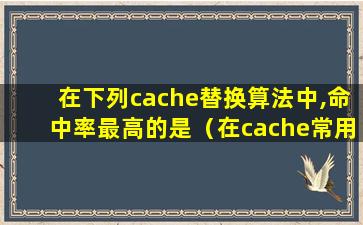 在下列cache替换算法中,命中率最高的是（在cache常用的替换算法中,最好的体现了局部性原理的是）