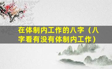 在体制内工作的八字（八字看有没有体制内工作）