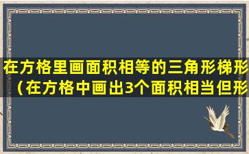 在方格里画面积相等的三角形梯形（在方格中画出3个面积相当但形状不同的图形）