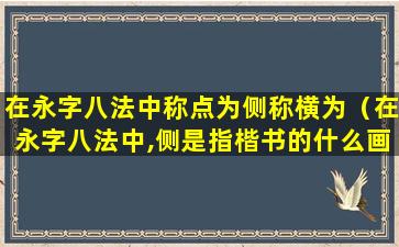 在永字八法中称点为侧称横为（在永字八法中,侧是指楷书的什么画）