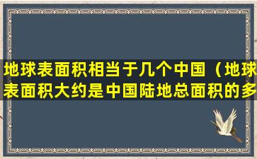 地球表面积相当于几个中国（地球表面积大约是中国陆地总面积的多少倍）