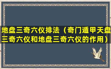 地盘三奇六仪排法（奇门遁甲天盘三奇六仪和地盘三奇六仪的作用）