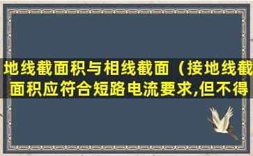 地线截面积与相线截面（接地线截面积应符合短路电流要求,但不得少于）