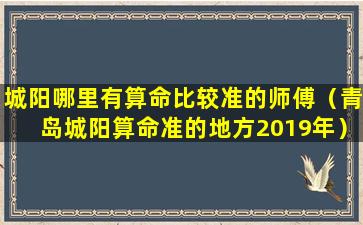 城阳哪里有算命比较准的师傅（青岛城阳算命准的地方2019年）