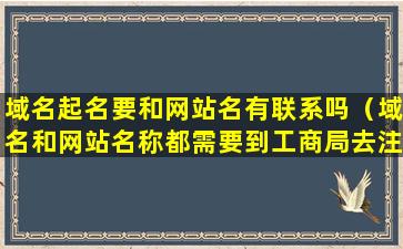 域名起名要和网站名有联系吗（域名和网站名称都需要到工商局去注册）