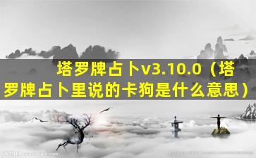 塔罗牌占卜v3.10.0（塔罗牌占卜里说的卡狗是什么意思）