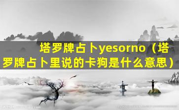 塔罗牌占卜yesorno（塔罗牌占卜里说的卡狗是什么意思）